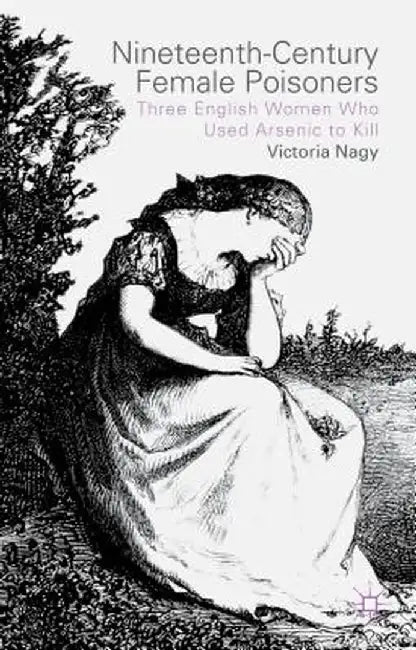 Nineteenth-Century Female Poisoners: Three English Women Who Used Arsenic to Kill by V. Nagy