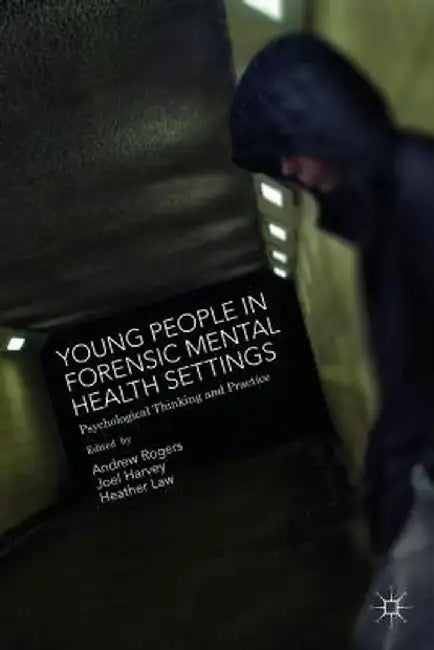 Young People in Forensic Mental Health Settings: Psychological Thinking and Practice by Joel Harvey