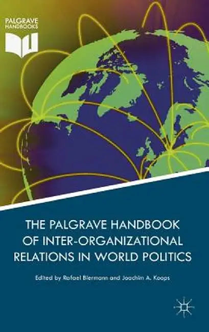 Palgrave Handbook of Inter-Organizational Relations in World Politics by Rafael Biermann