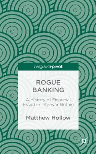 Rogue Banking: A History of Financial Fraud in Interwar Britain by M. Hollow