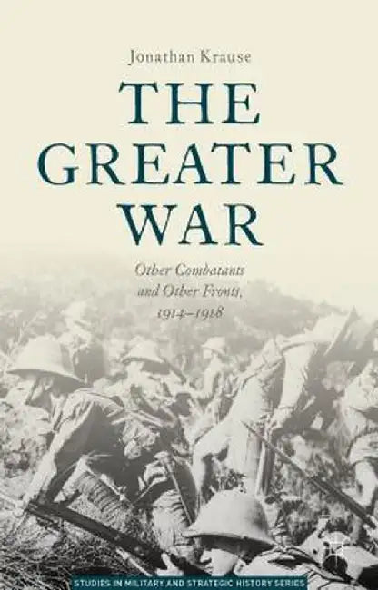 The Greater War: Other Combatants and Other Fronts, 1914-1918 by Jonathan Krause