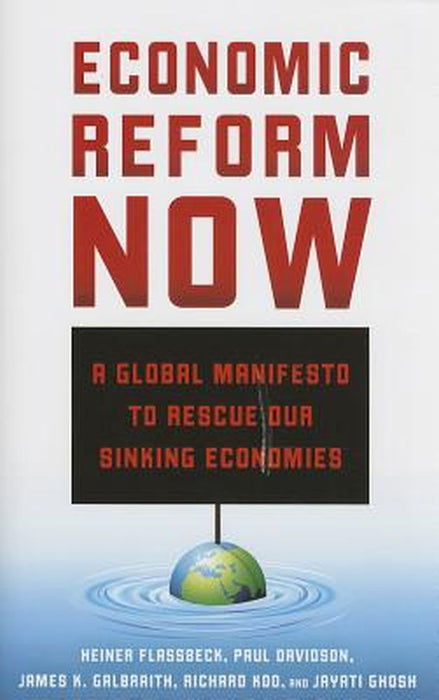 Economic Reform Now: A Global Manifesto to Rescue our Sinking Economies by Heiner Flassbeck, Others