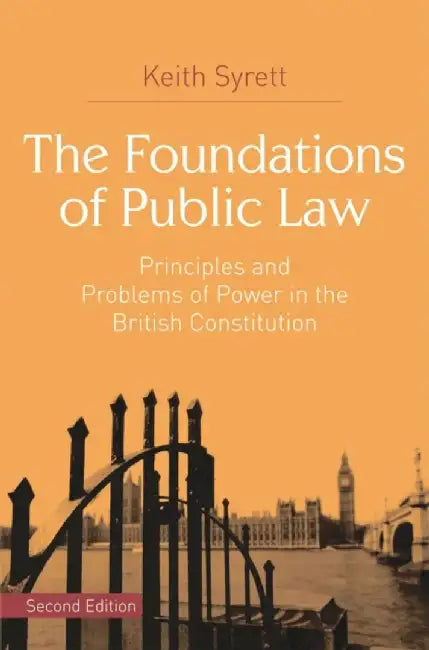 The Foundations of Public Law: Principles and Problems of Power in the British Constitution by Keith Syrett