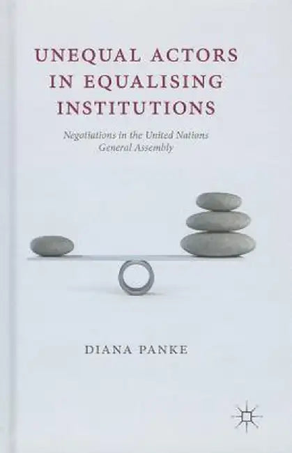 Unequal Actors in Equalising Institutions: Negotiations in the United Nations General Assembly by D. Panke