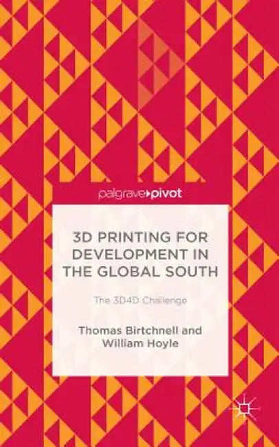 3D Printing for Development in the Global South: The 3d4d Challenge by T. Birtchnell