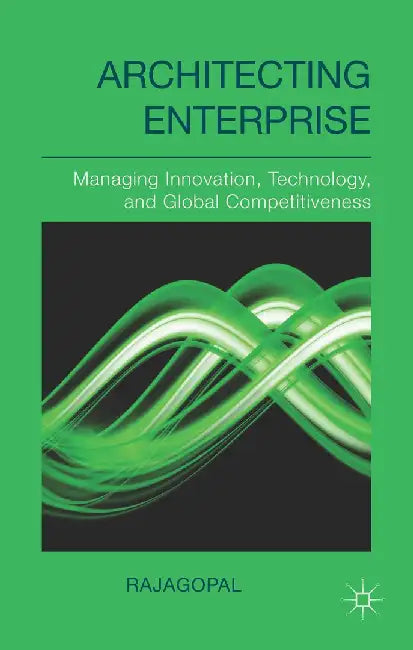 Architecting Enterprise: Managing Innovation, Technology, and Global Competitiveness by Rajagopal