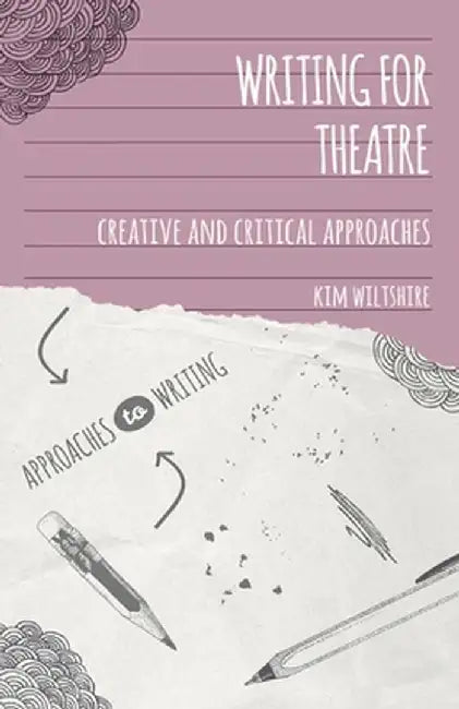 Writing for Theatre: Creative and Critical Approaches by Kim Wiltshire