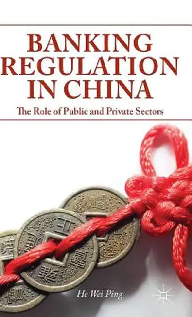 Banking Regulation in China: The Role of Public and Private Sectors by W. He