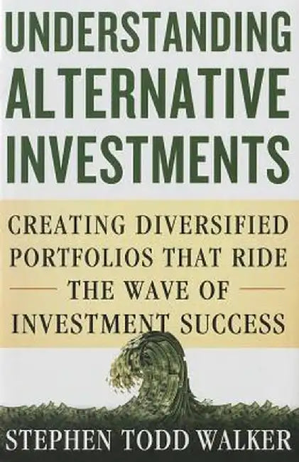 Understanding Alternative Investments: Creating Diversified Portfolios That Ride the Wave of Investment Success by S. Walker