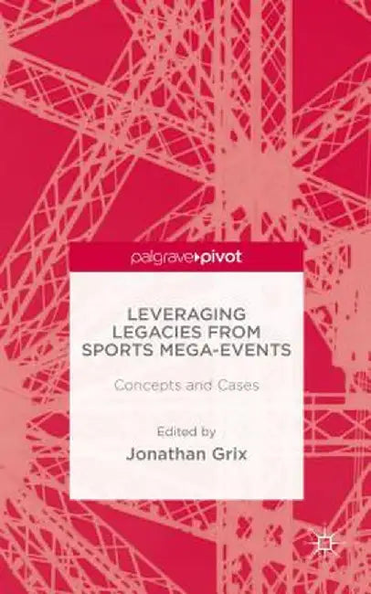 Leveraging Legacies from Sports Mega-Events: Concepts and Cases by J. Grix