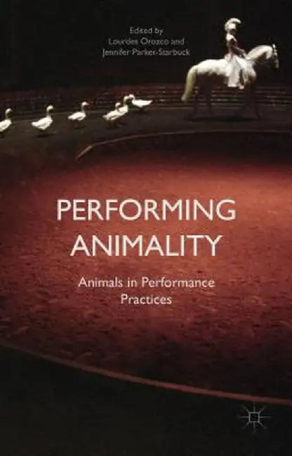 Performing Animality: Animals in Performance Practices by Jennifer Parker-Starbuck