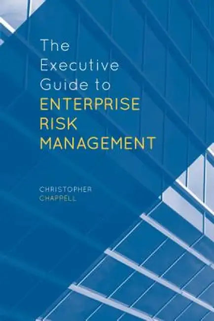 The Executive Guide to Enterprise Risk Management by C. Chappell