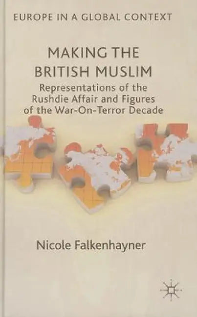 Making the British Muslim: Representations of the Rushdie Affair and Figures of the War-On-Terror Decade by N. Falkenhayner