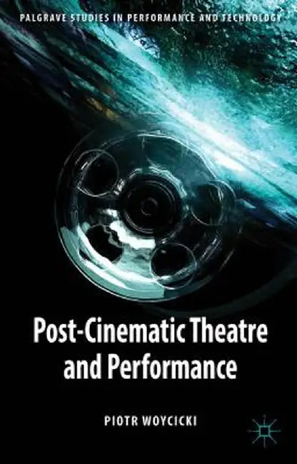 Post-Cinematic Theatre and Performance by P. Woycicki