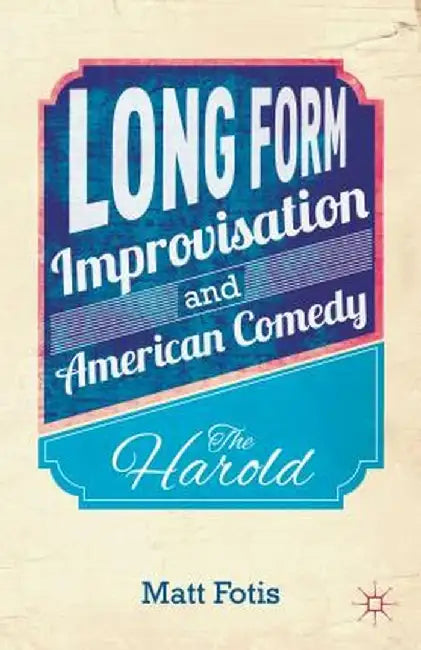 Long Form Improvisation and American Comedy: The Harold by M. Fotis