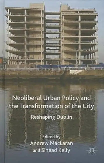 Neoliberal Urban Policy and the Transformation of the City: Reshaping Dublin by A. MacLaren