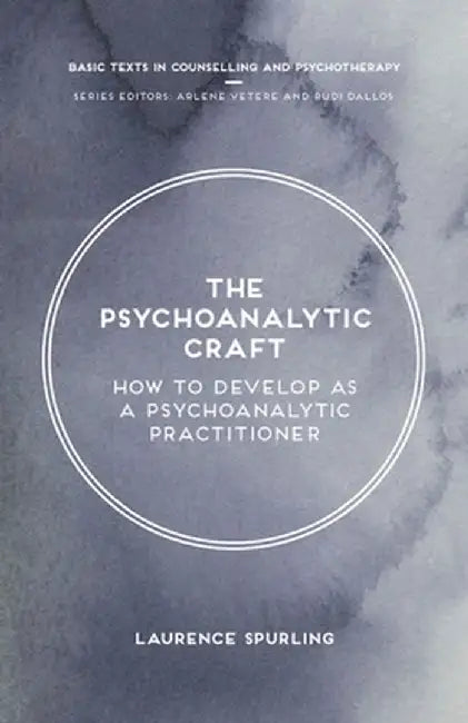 The Psychoanalytic Craft: How to Develop as a Psychoanalytic Practitioner by Laurence Spurling