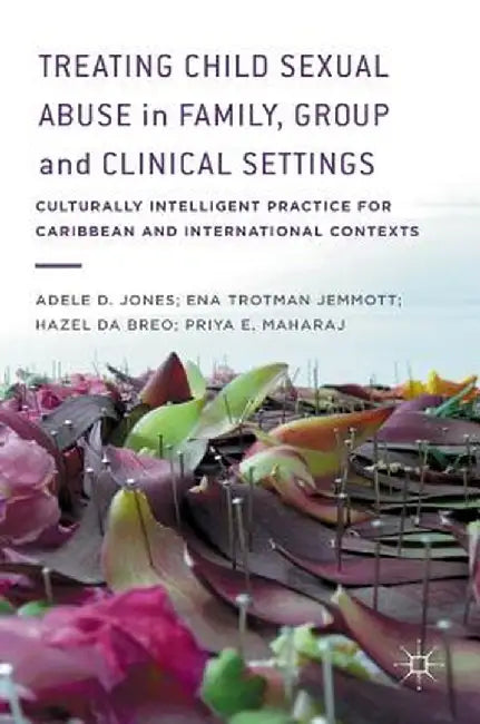 Treating Child Sexual Abuse in Family, Group and Clinical Settings: Culturally Intelligent Practice for Caribbean and International Contexts by Adele D. Jones