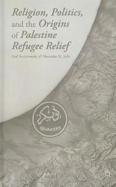 Religion, Politics, and the Origins of Palestine Refugee Relief by A. Romirowsky