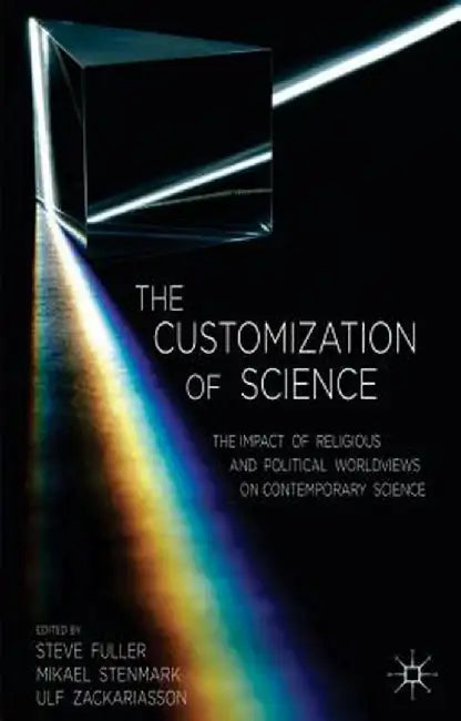 The Customization of Science: The Impact of Religious and Political Worldviews on Contemporary Science by S. Fuller