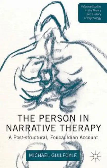 The Person in Narrative Therapy: A Post-Structural, Foucauldian Account by M. Guilfoyle