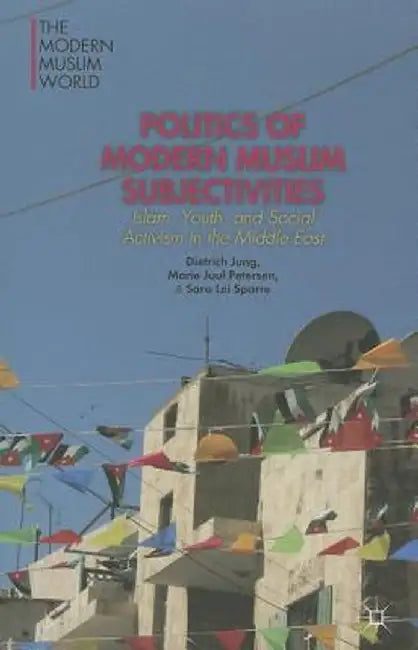 Politics of Modern Muslim Subjectivities: Islam, Youth, and Social Activism in the Middle East by D. Jung