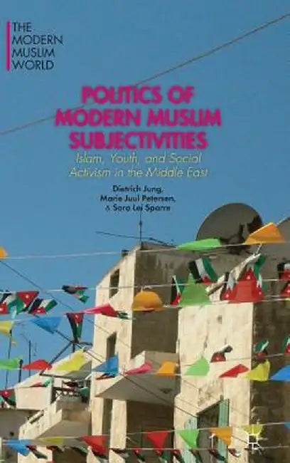 Politics of Modern Muslim Subjectivities: Islam, Youth, and Social Activism in the Middle East by D. Jung