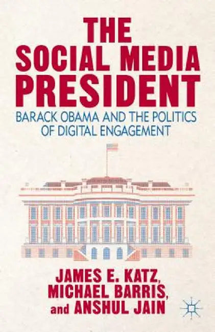 The Social Media President: Barack Obama and the Politics of Digital Engagement by J. Katz