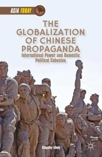 The Globalization of Chinese Propaganda: International Power and Domestic Political Cohesion by K. Edney