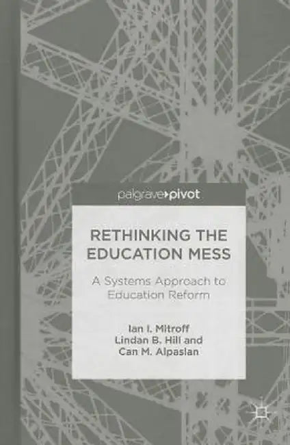 Rethinking the Education Mess: A Systems Approach to Education Reform by I. Mitroff
