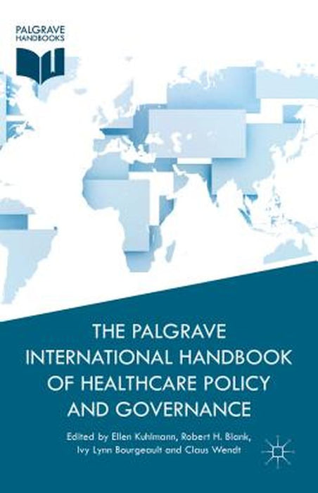 The Palgrave International Handbook Of Healthcare Policy And Governance by Robert H. Blank, Ivy Lynn Bourgeault