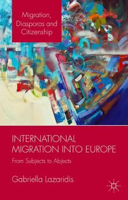 International Migration Into Europe: From Subjects to Abjects by Gabriella Lazaridis