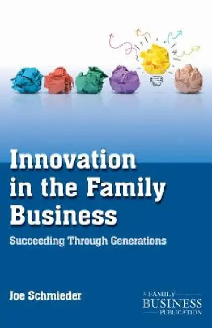 Innovation in the Family Business: Succeeding Through Generations by Joe Schmieder