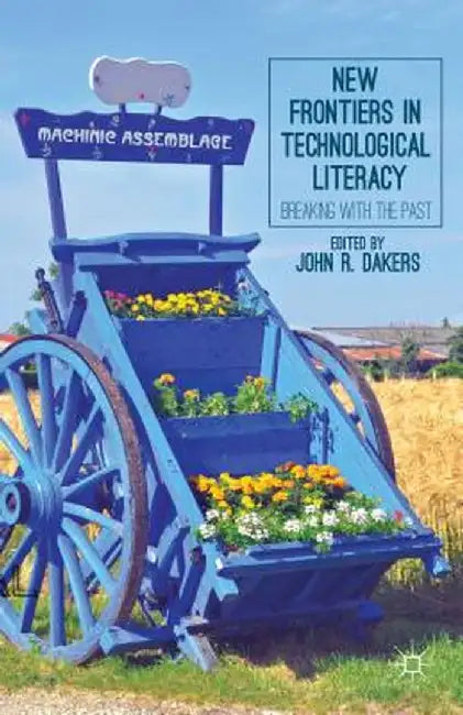 New Frontiers In Technological Literacy: Breaking with the Past by John R. Dakers