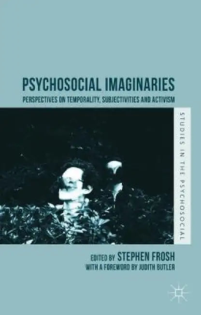 Psychosocial Imaginaries: Perspectives on Temporality, Subjectivities and Activism by Stephen Frosh