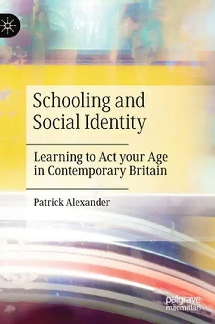 Schooling and Social Identity: Learning to ACT Your Age in Contemporary Britain by Patrick Alexander