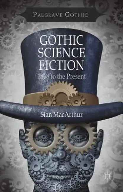 Gothic Science Fiction: 1818 to the Present by S. MacArthur
