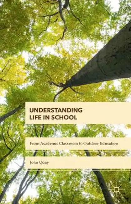 Understanding Life in School: From Academic Classroom to Outdoor Education by John Quay