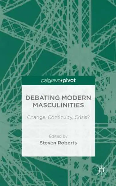 Debating Modern Masculinities: Change, Continuity, Crisis? by S. Roberts