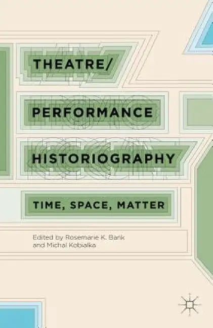 Theatre/Performance Historiography: Time, Space, Matter by R. Bank