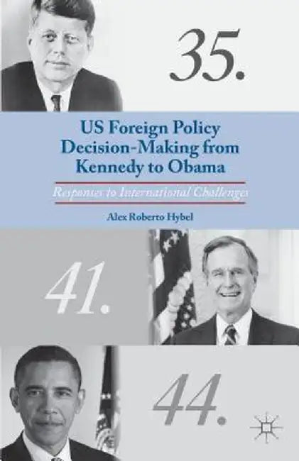 US Foreign Policy Decision-Making from Kennedy to Obama: Responses to International Challenges by A. Hybel