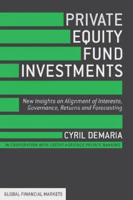 Private Equity Fund Investments: New Insights on Alignment of Interests, Governance, Returns and Forecasting by Cyril DeMaria