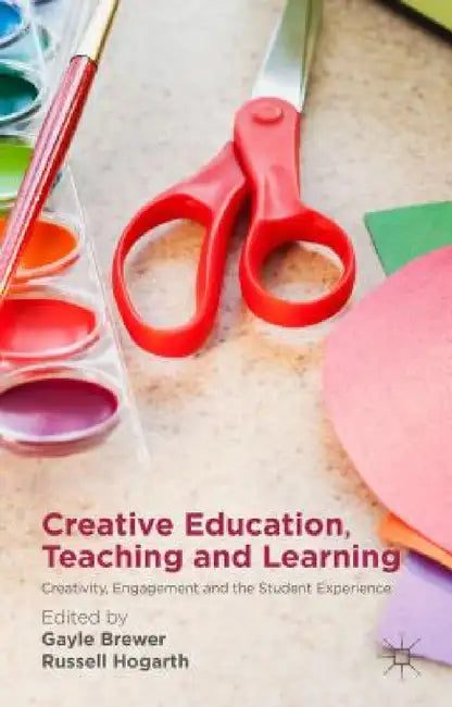 Creative Education, Teaching and Learning: Creativity, Engagement and the Student Experience by Gayle Brewer, Russell Hogarth