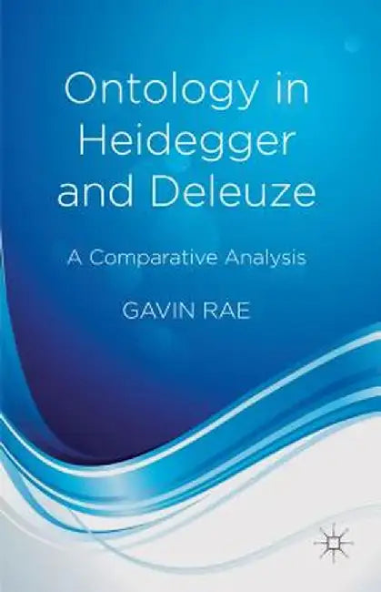 Ontology in Heidegger and Deleuze: A Comparative Analysis by G. Rae