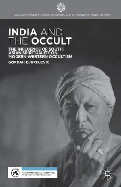India and the Occult: The Influence of South Asian Spirituality on Modern Western Occultism by G. Djurdjevic