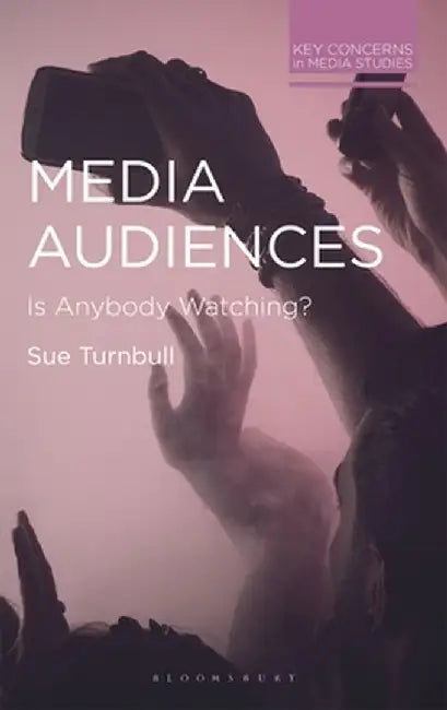 Media Audiences: Is Anybody Watching? by Sue Turnbull