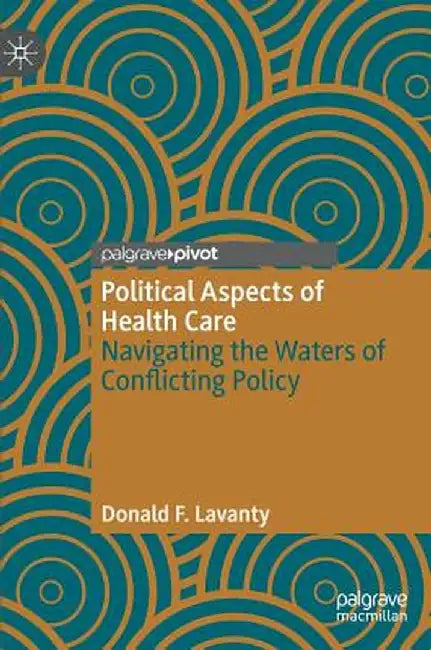 Political Aspects of Health Care: Navigating the Waters of Conflicting Policy by Donald F. Lavanty
