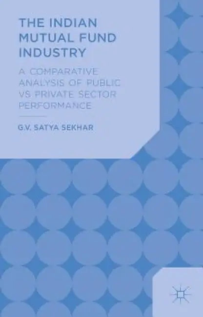 The Indian Mutual Fund Industry: A Comparative Analysis of Public vs Private Sector Performance by G. Sekhar