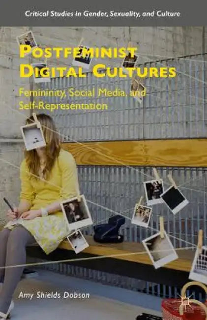 Postfeminist Digital Cultures: Femininity, Social Media, and Self-Representation by Amy Shields Dobson