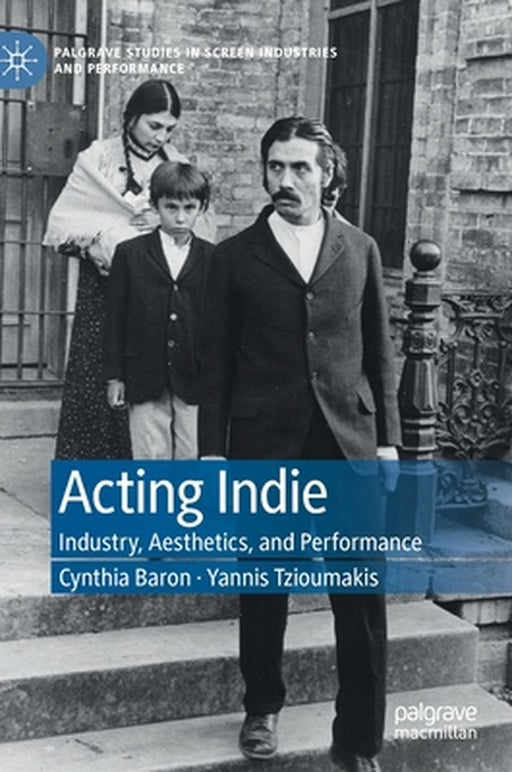 Acting Indie: Industry, Aesthetics, and Performance by Cynthia Baron